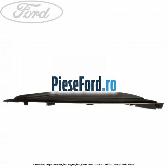 Ornament aripa dreapta fata negru Ford Focus 2014-2018 2.0 TDCi ST 185 cp T8DA diesel