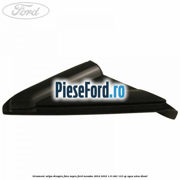 Ornament aripa dreapta fata negru Ford Mondeo 2014-2018 1.6 TDCi 115 cp NGCA, U3CA diesel