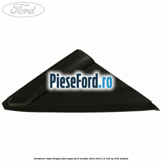 Ornament aripa dreapta fata negru Ford Mondeo 2014-2018 2.5 149 cp S7CB benzina