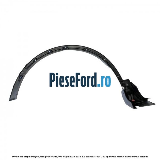 Ornament aripa dreapta fata primerizat Ford Kuga 2013-2016 1.5 EcoBoost 4x4 182 cp M9MA, M9MB, M9MC, M9MD benzina
