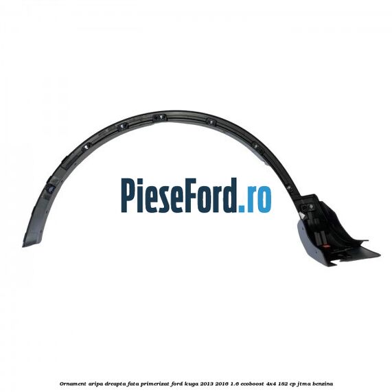 Ornament aripa dreapta fata primerizat Ford Kuga 2013-2016 1.6 EcoBoost 4x4 182 cp JTMA benzina