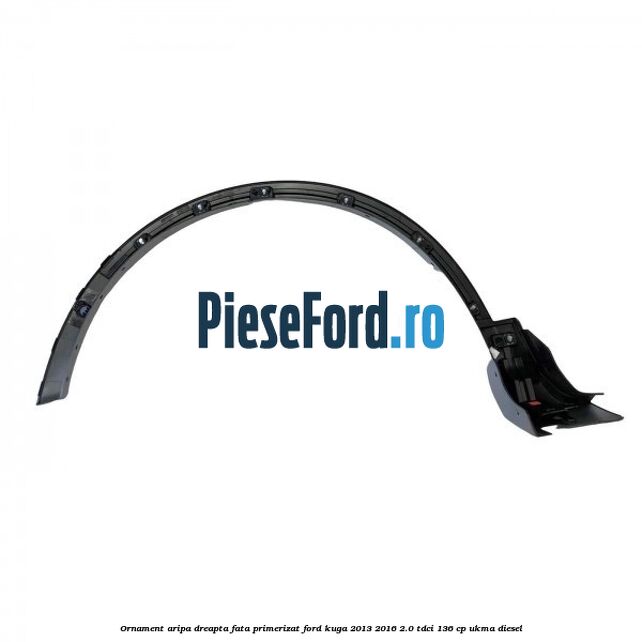 Ornament aripa dreapta fata primerizat Ford Kuga 2013-2016 2.0 TDCi 136 cp UKMA diesel