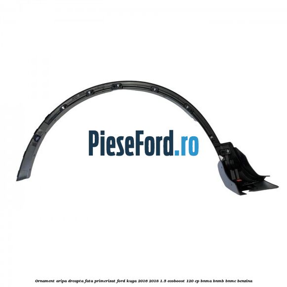 Ornament aripa dreapta fata primerizat Ford Kuga 2016-2018 1.5 EcoBoost 120 cp BNMA, BNMB, BNMC benzina