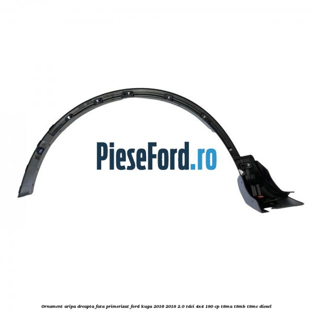 Ornament aripa dreapta fata primerizat Ford Kuga 2016-2018 2.0 TDCi 4x4 180 cp T8MA, T8MB, T8MC diesel