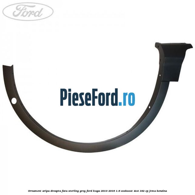 Ornament aripa dreapta fata sterling grey Ford Kuga 2013-2016 1.6 EcoBoost 4x4 182 cp JTMA benzina