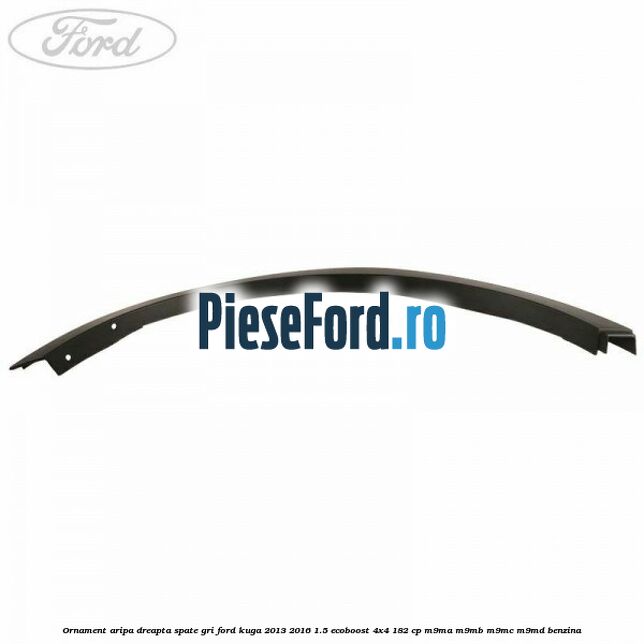 Ornament aripa dreapta spate gri Ford Kuga 2013-2016 1.5 EcoBoost 4x4 182 cp M9MA, M9MB, M9MC, M9MD benzina