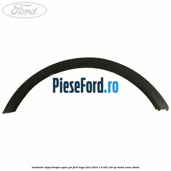 Ornament aripa dreapta spate gri Ford Kuga 2013-2016 1.5 TDCi 120 cp XWMB, XWMC diesel