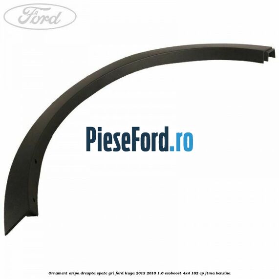 Ornament aripa dreapta spate gri Ford Kuga 2013-2016 1.6 EcoBoost 4x4 182 cp JTMA benzina