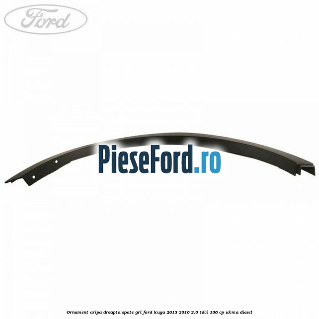 Ornament aripa dreapta spate gri Ford Kuga 2013-2016 2.0 TDCi 136 cp UKMA diesel