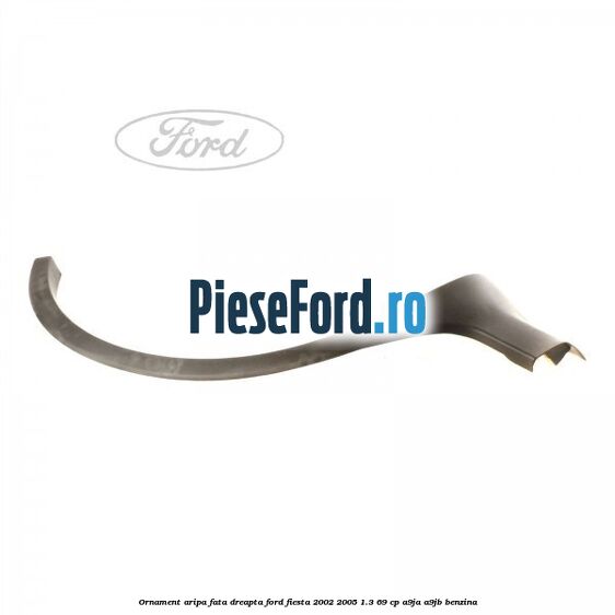 Ornament aripa fata dreapta Ford Fiesta 2002-2005 1.3 69 cp A9JA, A9JB benzina