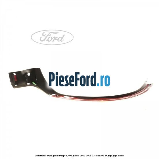 Ornament aripa fata dreapta Ford Fiesta 2002-2005 1.4 TDCi 68 cp F6JA, F6JB diesel