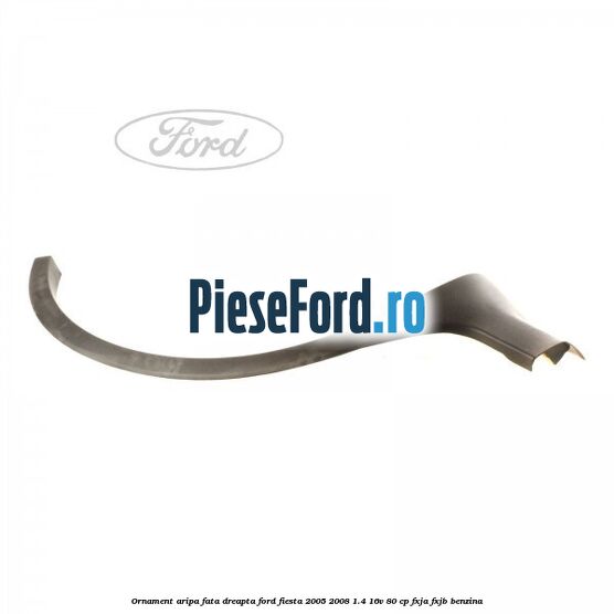 Ornament aripa fata dreapta Ford Fiesta 2005-2008 1.4 16V 80 cp Ornament aripa fata dreapta Ford Fiesta 2005-2008 1.4 16V 80 cp FXJA, FXJB benzina