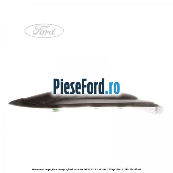 Ornament aripa fata dreapta Ford Mondeo 2008-2014 1.6 TDCi 115 cp Ornament aripa fata dreapta Ford Mondeo 2008-2014 1.6 TDCi 115 cp T1BA, T1BB, T1BC diesel