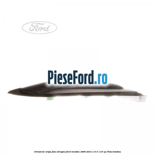 Ornament aripa fata dreapta Ford Mondeo 2008-2014 1.6 Ti 110 cp RHBA benzina