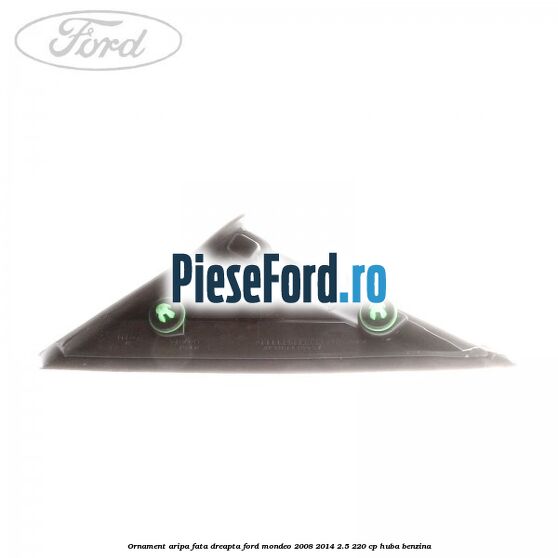 Ornament aripa fata dreapta Ford Mondeo 2008-2014 2.5 220 cp Ornament aripa fata dreapta Ford Mondeo 2008-2014 2.5 220 cp HUBA benzina