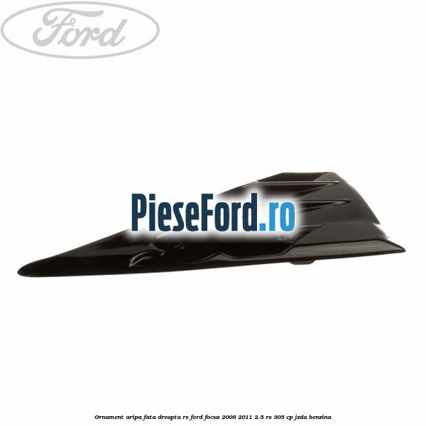 Ornament aripa fata dreapta RS Ford Focus 2008-2011 2.5 RS 305 cp JZDA benzina