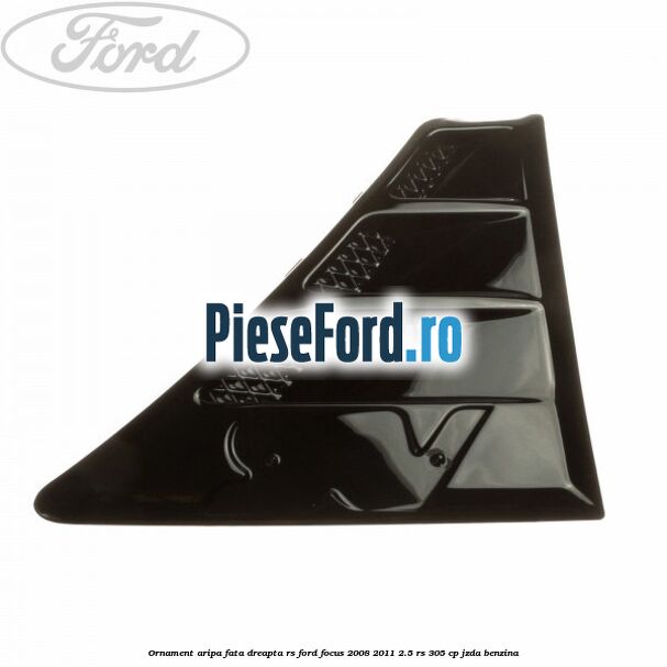 Ornament aripa fata dreapta RS Ford Focus 2008-2011 2.5 RS 305 cp JZDA benzina