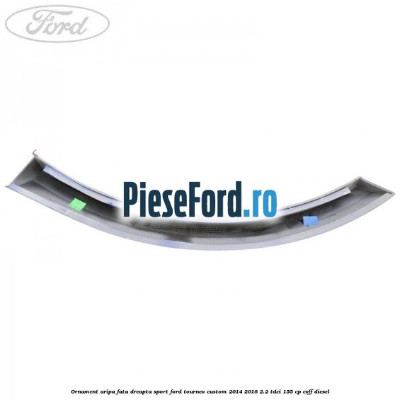 Ornament aripa fata dreapta sport Ford Tourneo Custom 2014-2018 2.2 TDCi 155 cp Ornament aripa fata dreapta sport Ford Tourneo Custom 2014-2018 2.2 TDCi 155 cp CVFF diesel