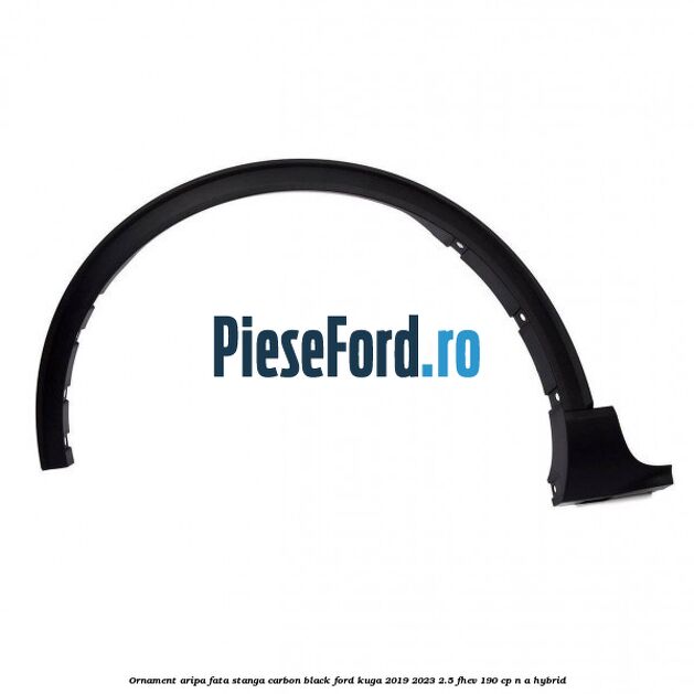 Ornament aripa fata stanga carbon black Ford Kuga 2019-2023 2.5 FHEV 190 cp n/a hybrid