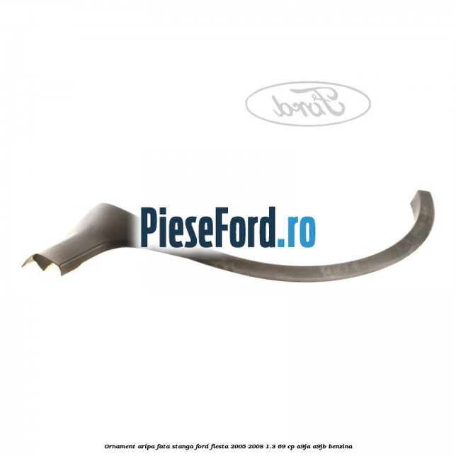 Ornament aripa fata stanga Ford Fiesta 2005-2008 1.3 69 cp A9JA, A9JB benzina