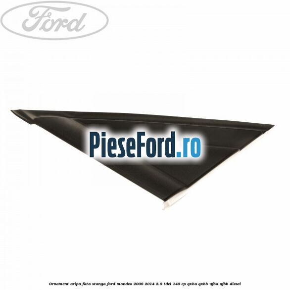 Ornament aripa fata stanga Ford Mondeo 2008-2014 2.0 TDCi 140 cp QXBA, QXBB, UFBA, UFBB diesel