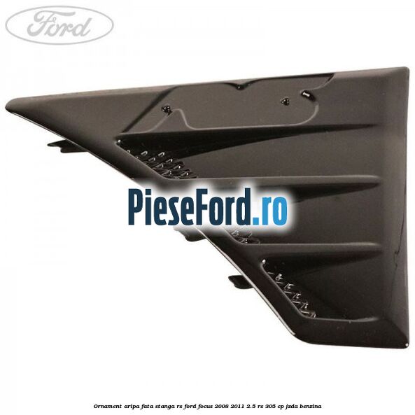 Ornament aripa fata stanga RS Ford Focus 2008-2011 2.5 RS 305 cp JZDA benzina