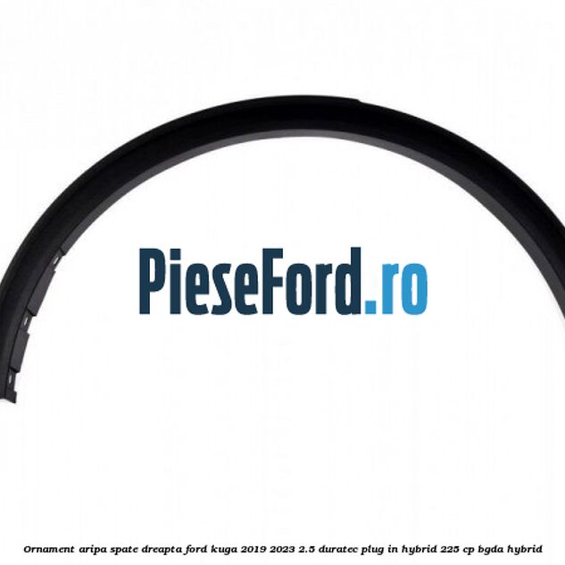 Ornament aripa spate dreapta Ford Kuga 2019-2023 2.5 Duratec Plug-in-Hybrid 225 cp