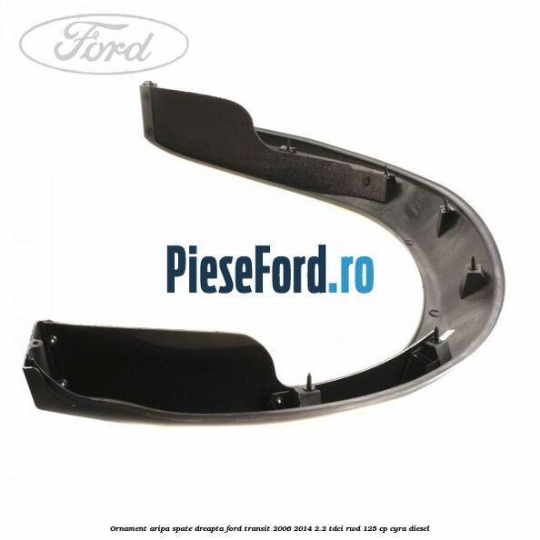 Ornament aripa spate dreapta Ford Transit 2006-2014 2.2 TDCi RWD 125 cp CYRA diesel