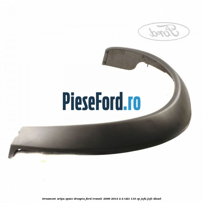 Ornament aripa spate dreapta Ford Transit 2006-2014 2.4 TDCi 115 cp Ornament aripa spate dreapta Ford Transit 2006-2014 2.4 TDCi 115 cp JXFA, JXFC diesel