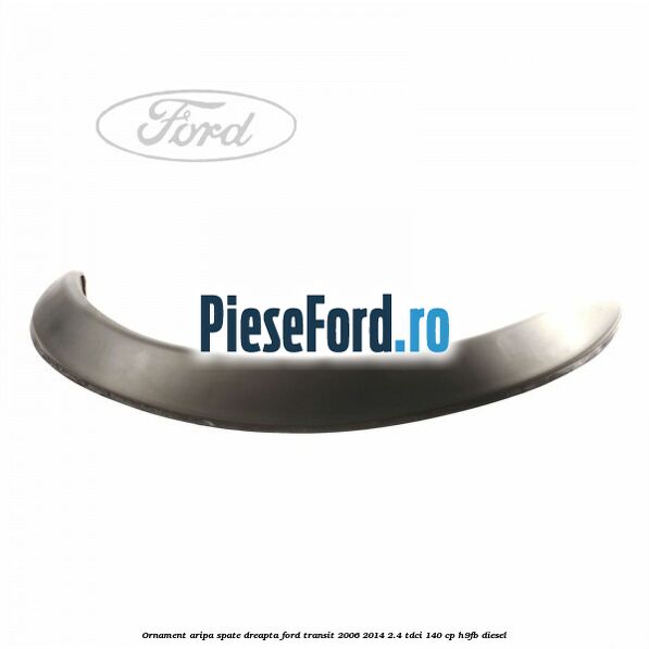 Ornament aripa spate dreapta Ford Transit 2006-2014 2.4 TDCi 140 cp H9FB diesel