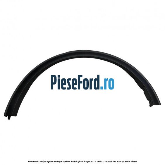 Ornament aripa spate stanga carbon black Ford Kuga 2019-2023 1.5 EcoBlue 120 cp Ornament aripa spate stanga carbon black Ford Kuga 2019-2023 1.5 EcoBlue 120 cp ZTDA diesel