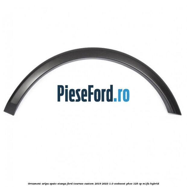 Ornament aripa spate stanga Ford Tourneo Custom 2019-2023 1.0 EcoBoost PHEV 125 cp M1FA Hybrid