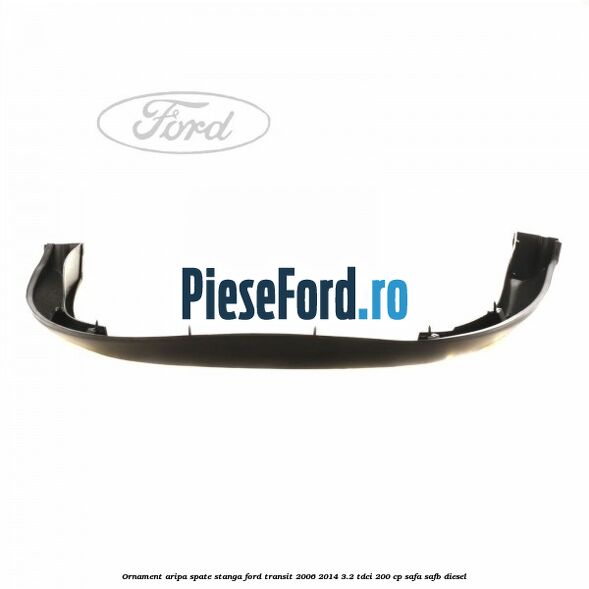 Ornament aripa spate stanga Ford Transit 2006-2014 3.2 TDCi 200 cp SAFA, SAFB diesel