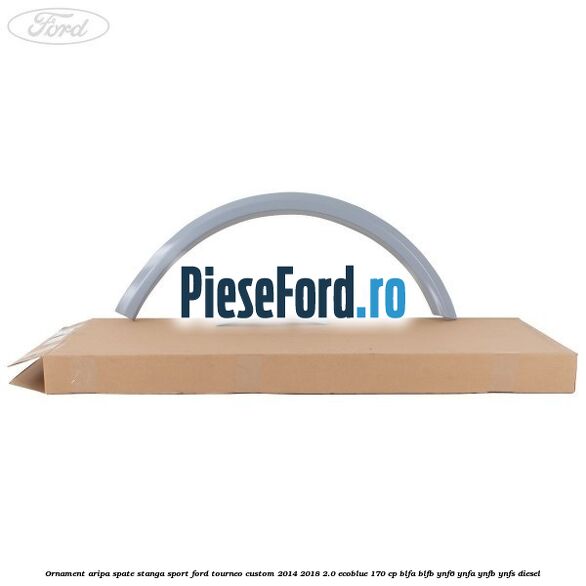 Ornament aripa spate stanga sport Ford Tourneo Custom 2014-2018 2.0 EcoBlue 170 cp Ornament aripa spate stanga sport Ford Tourneo Custom 2014-2018 2.0 EcoBlue 170 cp BLFA, BLFB, YNF6, YNFA, YNFB, YNFS diesel