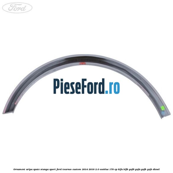 Ornament aripa spate stanga sport Ford Tourneo Custom 2014-2018 2.0 EcoBlue 170 cp Ornament aripa spate stanga sport Ford Tourneo Custom 2014-2018 2.0 EcoBlue 170 cp BLFA, BLFB, YNF6, YNFA, YNFB, YNFS diesel