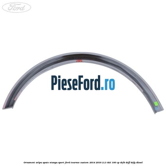 Ornament aripa spate stanga sport Ford Tourneo Custom 2014-2018 2.2 TDCi 100 cp Ornament aripa spate stanga sport Ford Tourneo Custom 2014-2018 2.2 TDCi 100 cp DRF4, DRFF, DRFG diesel