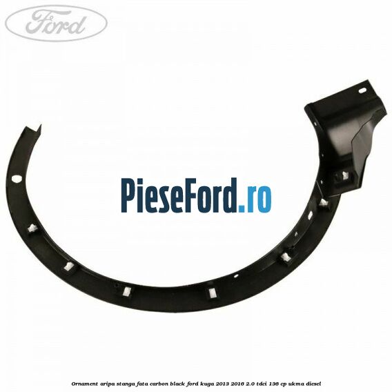 Ornament aripa stanga fata carbon black Ford Kuga 2013-2016 2.0 TDCi 136 cp Ornament aripa stanga fata carbon black Ford Kuga 2013-2016 2.0 TDCi 136 cp UKMA diesel