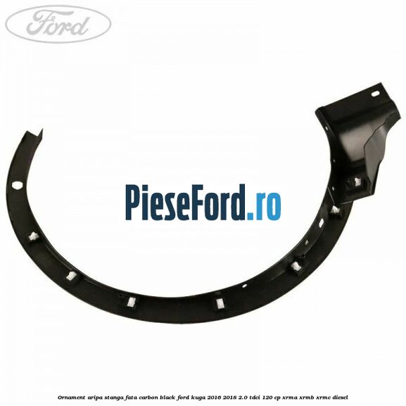 Ornament aripa stanga fata carbon black Ford Kuga 2016-2018 2.0 TDCi 120 cp Ornament aripa stanga fata carbon black Ford Kuga 2016-2018 2.0 TDCi 120 cp XRMA, XRMB, XRMC diesel