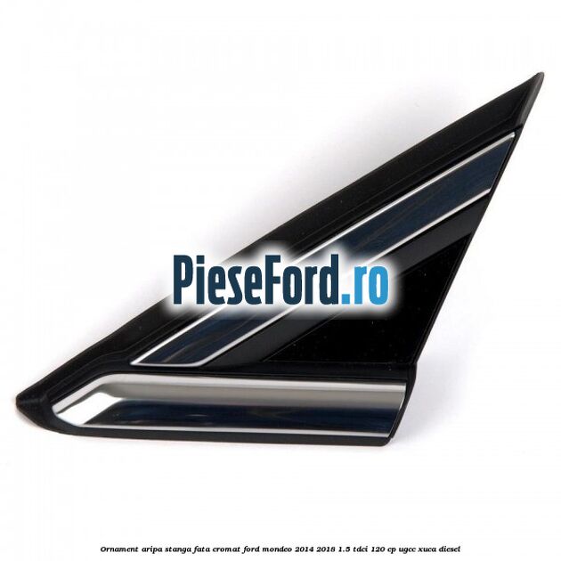 Ornament aripa stanga fata cromat Ford Mondeo 2014-2018 1.5 TDCi 120 cp UGCC, XUCA diesel