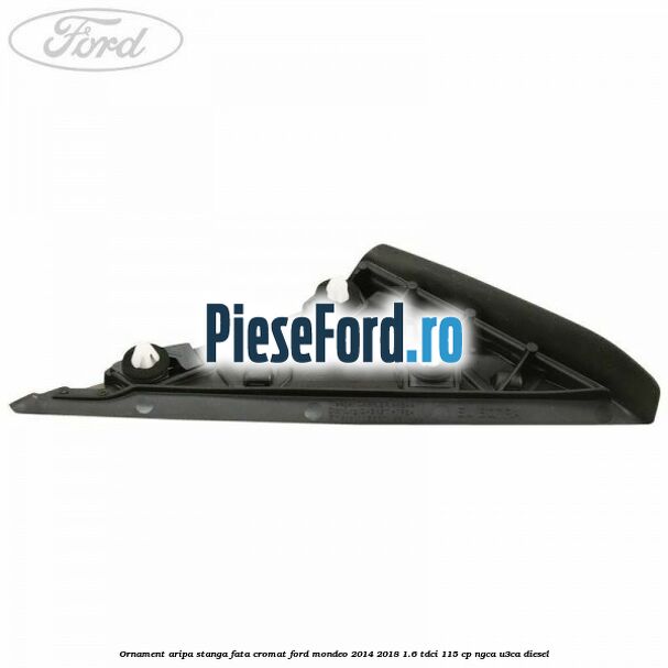Ornament aripa stanga fata cromat Ford Mondeo 2014-2018 1.6 TDCi 115 cp Ornament aripa stanga fata cromat Ford Mondeo 2014-2018 1.6 TDCi 115 cp NGCA, U3CA diesel
