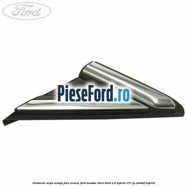 Ornament aripa stanga fata cromat Ford Mondeo 2014-2018 2.0 Hybrid 177 cp C20EDEF hybrid