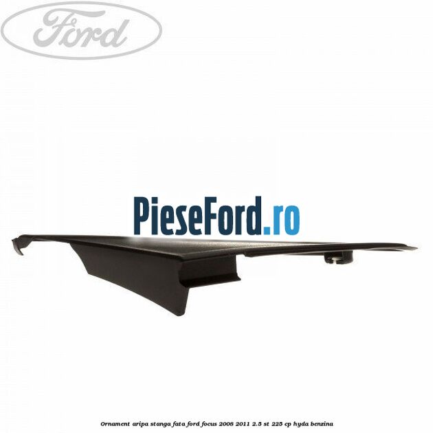 Ornament aripa stanga fata Ford Focus 2008-2011 2.5 ST 225 cp HYDA benzina
