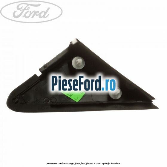 Ornament aripa stanga fata Ford Fusion 1.3 60 cp BAJA benzina