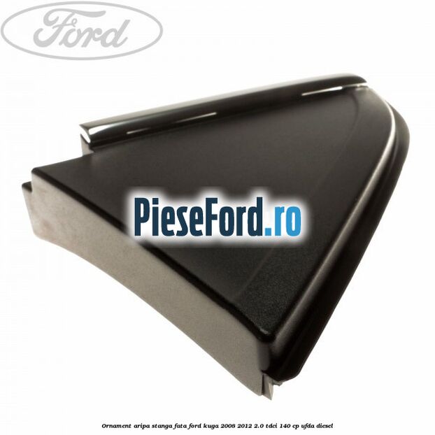 Ornament aripa stanga fata Ford Kuga 2008-2012 2.0 TDCI 140 cp Ornament aripa stanga fata Ford Kuga 2008-2012 2.0 TDCI 140 cp UFDA diesel