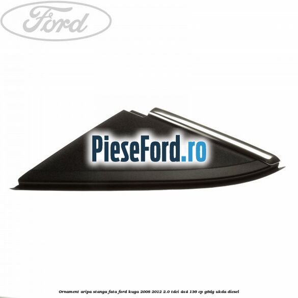 Ornament aripa stanga fata Ford Kuga 2008-2012 2.0 TDCi 4x4 136 cp G6DG, UKDA diesel