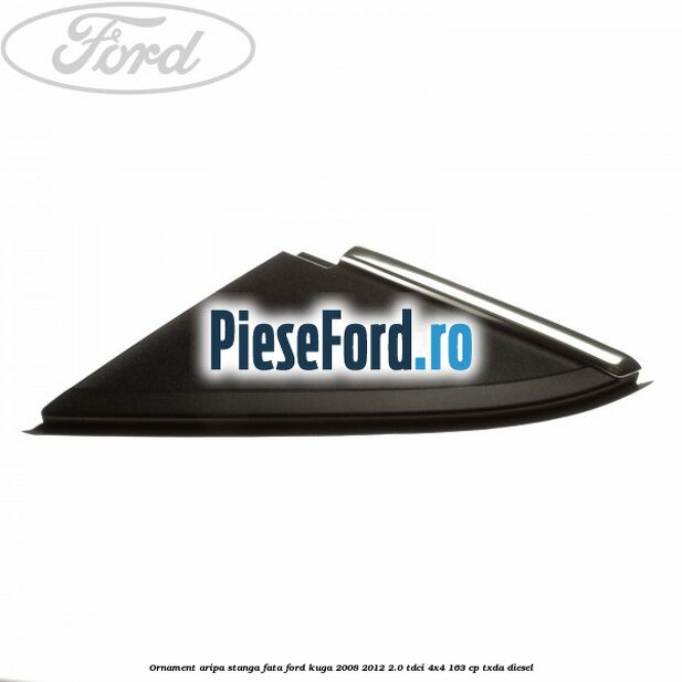 Ornament aripa stanga fata Ford Kuga 2008-2012 2.0 TDCI 4x4 163 cp TXDA diesel