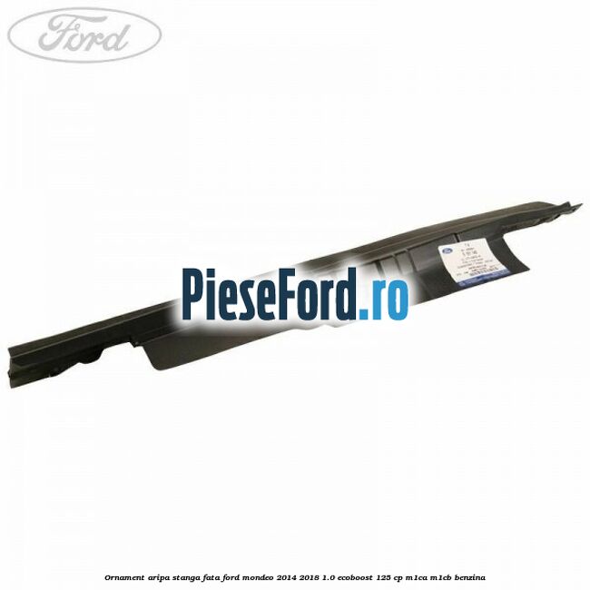 Ornament aripa stanga fata Ford Mondeo 2014-2018 1.0 EcoBoost 125 cp M1CA, M1CB benzina