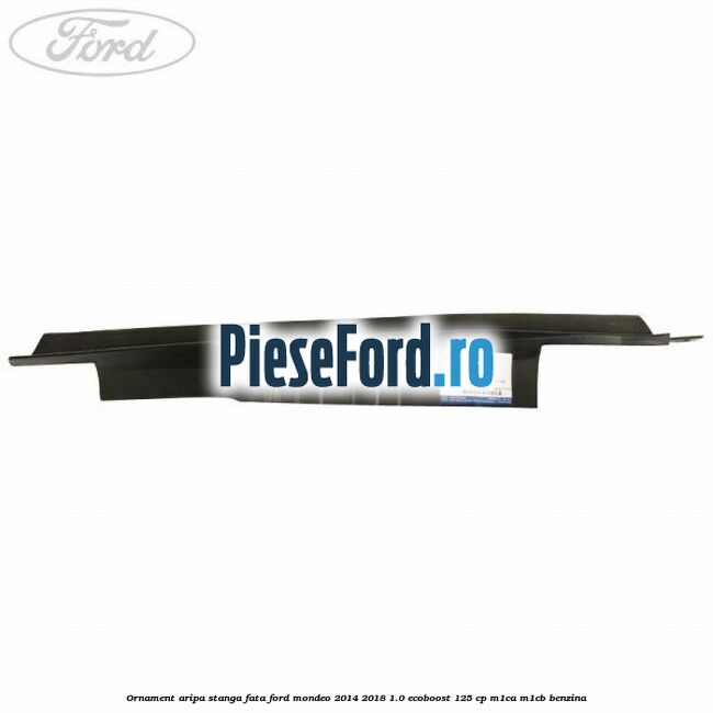 Ornament aripa stanga fata Ford Mondeo 2014-2018 1.0 EcoBoost 125 cp M1CA, M1CB benzina