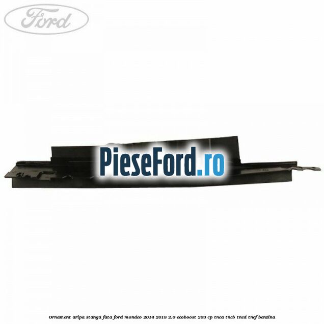 Ornament aripa stanga fata Ford Mondeo 2014-2018 2.0 EcoBoost 203 cp TNCA, TNCB, TNCD, TNCF benzina