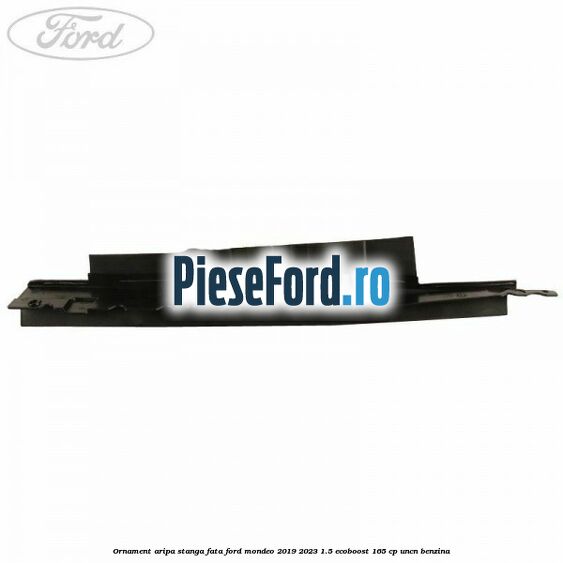 Ornament aripa stanga fata Ford Mondeo 2019-2023 1.5 EcoBoost 165 cp Ornament aripa stanga fata Ford Mondeo 2019-2023 1.5 EcoBoost 165 cp UNCN benzina